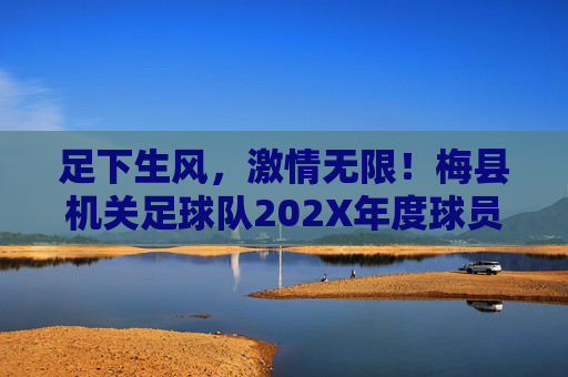 足下生风,激情无限!梅县机关足球队202X年度球员招募令