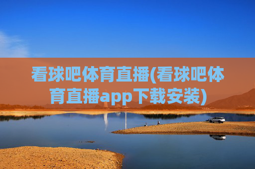 看球吧体育直播(看球吧体育直播app下载安装)