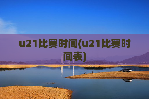 u21比赛时间(u21比赛时间表)