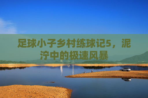 足球小子乡村练球记5,泥泞中的极速风暴