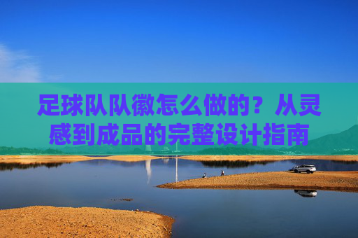 足球队队徽怎么做的?从灵感到成品的完整设计指南