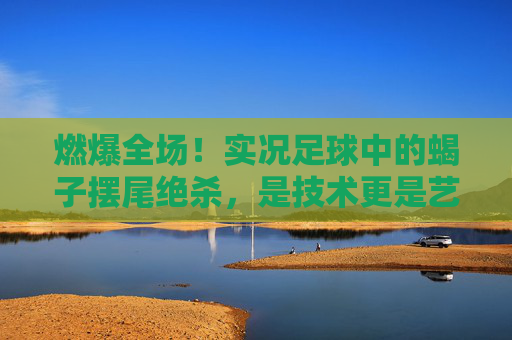 燃爆全场！实况足球中的蝎子摆尾绝杀，是技术更是艺术