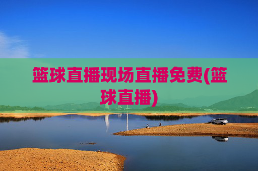 篮球直播现场直播免费(篮球直播)