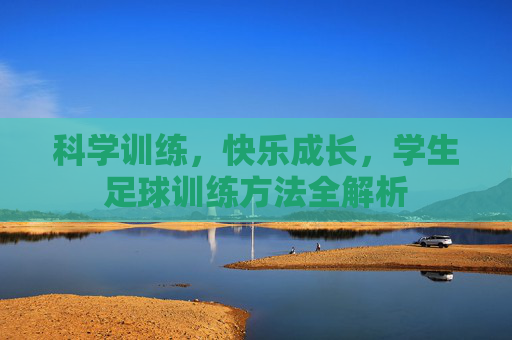 科学训练,快乐成长,学生足球训练方法全解析