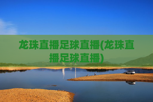龙珠直播足球直播(龙珠直播足球直播)