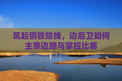 筑起钢铁防线,边后卫如何主宰边路与掌控比赛