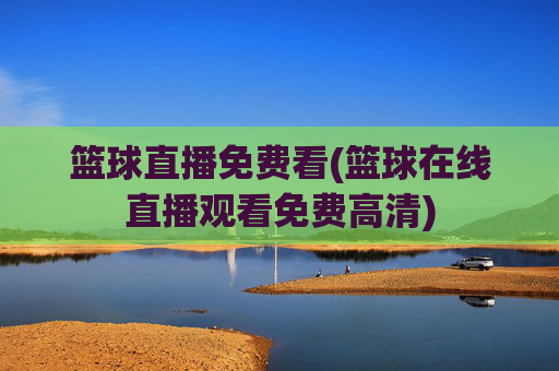 篮球直播免费看(篮球在线直播观看免费高清)