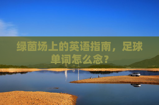 绿茵场上的英语指南,足球单词怎么念?
