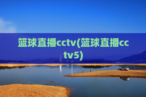 篮球直播cctv(篮球直播cctv5)