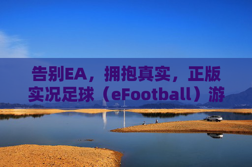 告别EA，拥抱真实，正版实况足球（eFootball）游玩全攻略