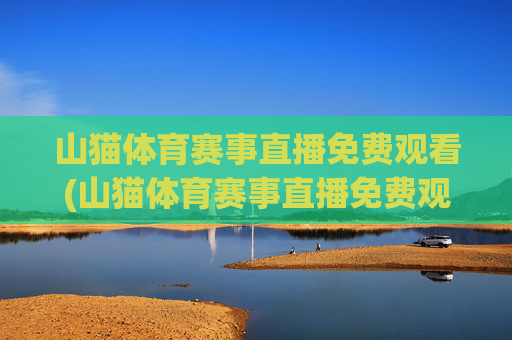 山猫体育赛事直播免费观看(山猫体育赛事直播免费观看)