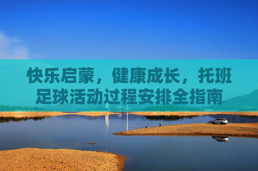 快乐启蒙，健康成长，托班足球活动过程安排全指南