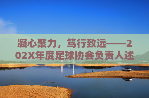 凝心聚力,笃行致远——202X年度足球协会负责人述职报告