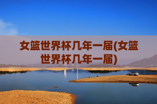 女篮世界杯几年一届(女篮世界杯几年一届)