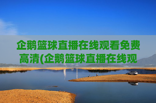 企鹅篮球直播在线观看免费高清(企鹅篮球直播在线观看免费高清视频)