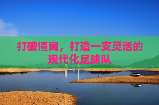打破僵局,打造一支灵活的现代化足球队