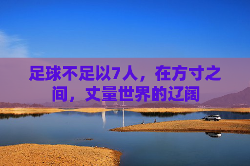 足球不足以7人,在方寸之间,丈量世界的辽阔