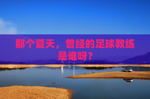 那个夏天,曾经的足球教练是谁呀?
