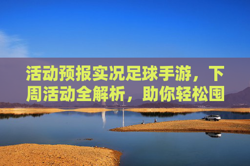 活动预报实况足球手游,下周活动全解析,助你轻松囤资源,赢取强力金球!