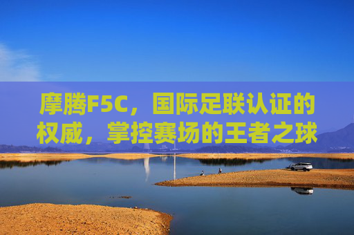 摩腾F5C，国际足联认证的权威，掌控赛场的王者之球