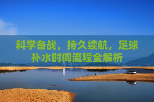 科学备战，持久续航，足球补水时间流程全解析