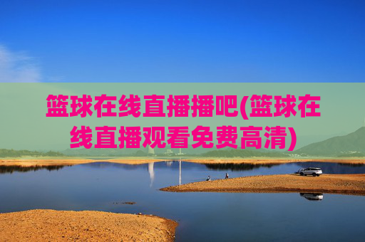 篮球在线直播播吧(篮球在线直播观看免费高清)