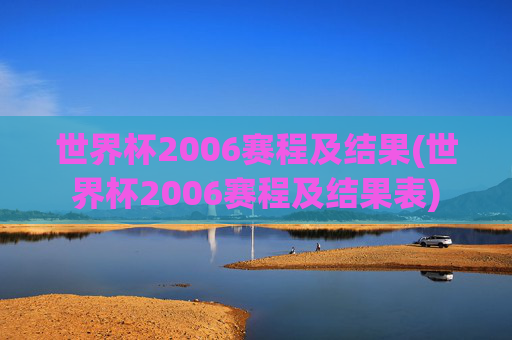 世界杯2006赛程及结果(世界杯2006赛程及结果表)