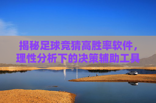 揭秘足球竞猜高胜率软件,理性分析下的决策辅助工具