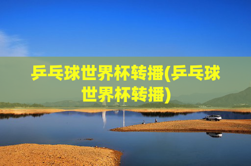 乒乓球世界杯转播(乒乓球世界杯转播)