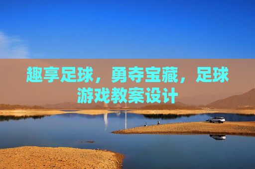 趣享足球，勇夺宝藏，足球游戏教案设计