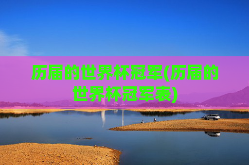 历届的世界杯冠军(历届的世界杯冠军表)