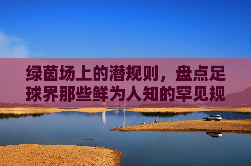 绿茵场上的潜规则,盘点足球界那些鲜为人知的罕见规则