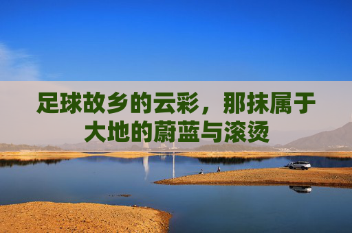 足球故乡的云彩,那抹属于大地的蔚蓝与滚烫