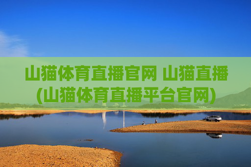 山猫体育直播官网 山猫直播(山猫体育直播平台官网)