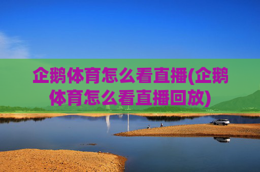 企鹅体育怎么看直播(企鹅体育怎么看直播回放)