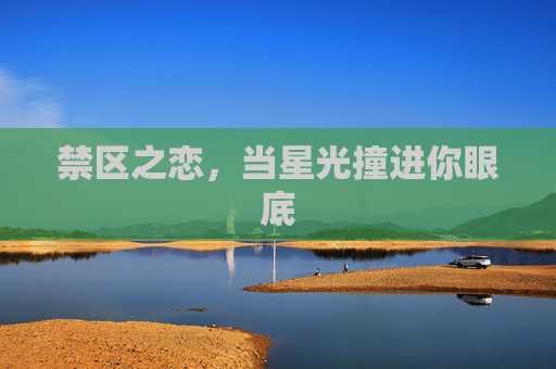 禁区之恋,当星光撞进你眼底