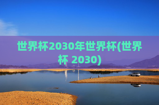 世界杯2030年世界杯(世界杯 2030)
