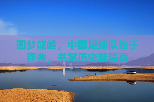 圆梦巅峰,中国足球队终于夺金,书写历史新篇章