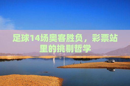 足球14场奥客胜负,彩票站里的挑剔哲学