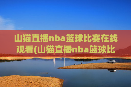 山猫直播nba篮球比赛在线观看(山猫直播nba篮球比赛在线观看视频)