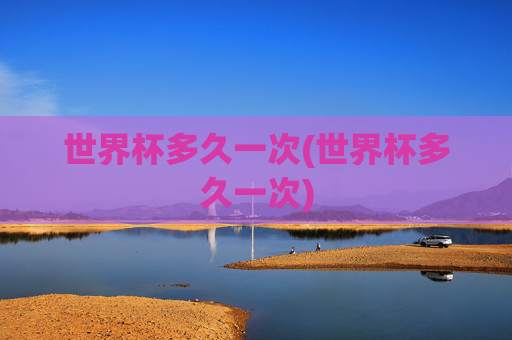 世界杯多久一次(世界杯多久一次)