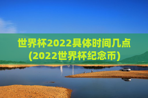 世界杯2022具体时间几点(2022世界杯纪念币)