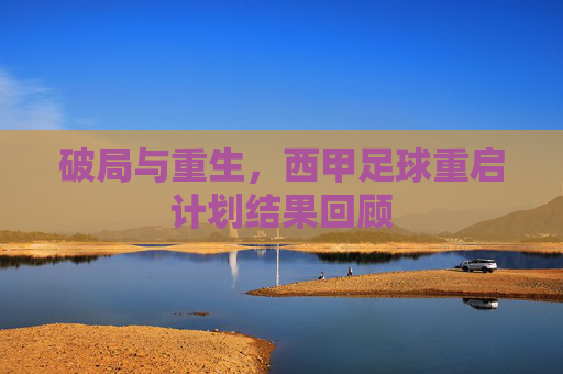 破局与重生，西甲足球重启计划结果回顾