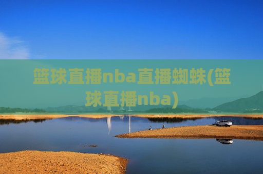 篮球直播nba直播蜘蛛(篮球直播nba)