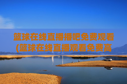 篮球在线直播播吧免费观看(篮球在线直播观看免费高清)