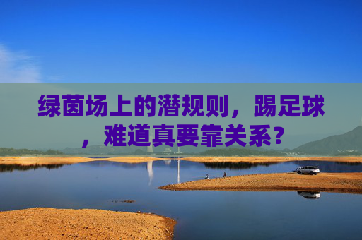 绿茵场上的潜规则，踢足球，难道真要靠关系？