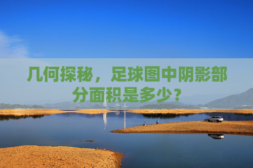 几何探秘，足球图中阴影部分面积是多少？