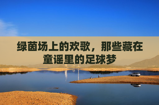 绿茵场上的欢歌，那些藏在童谣里的足球梦