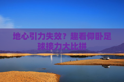 地心引力失效?趣看仰卧足球接力大比拼