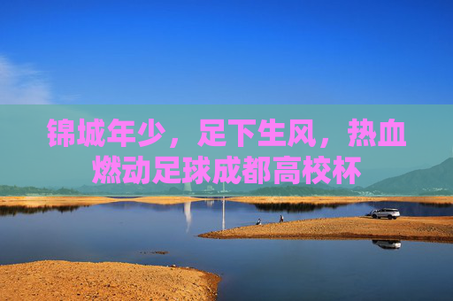 锦城年少,足下生风,热血燃动足球成都高校杯